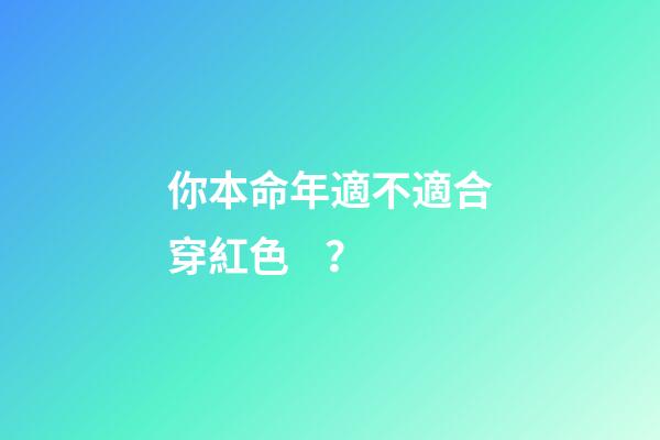 你本命年適不適合穿紅色？